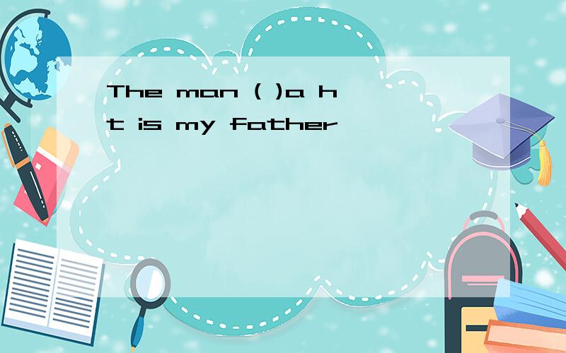 The man ( )a ht is my father