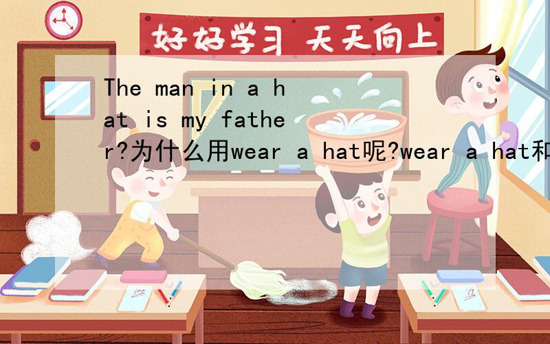 The man in a hat is my father?为什么用wear a hat呢?wear a hat和 in a hat 有什么区别呢?