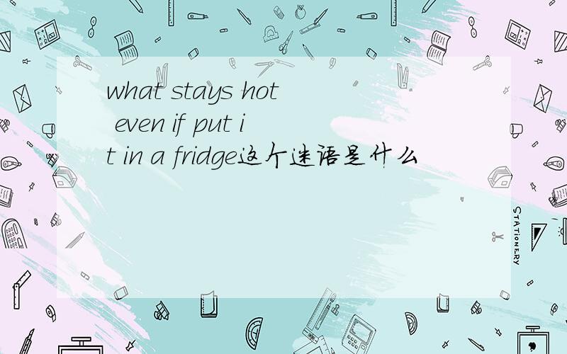 what stays hot even if put it in a fridge这个迷语是什么
