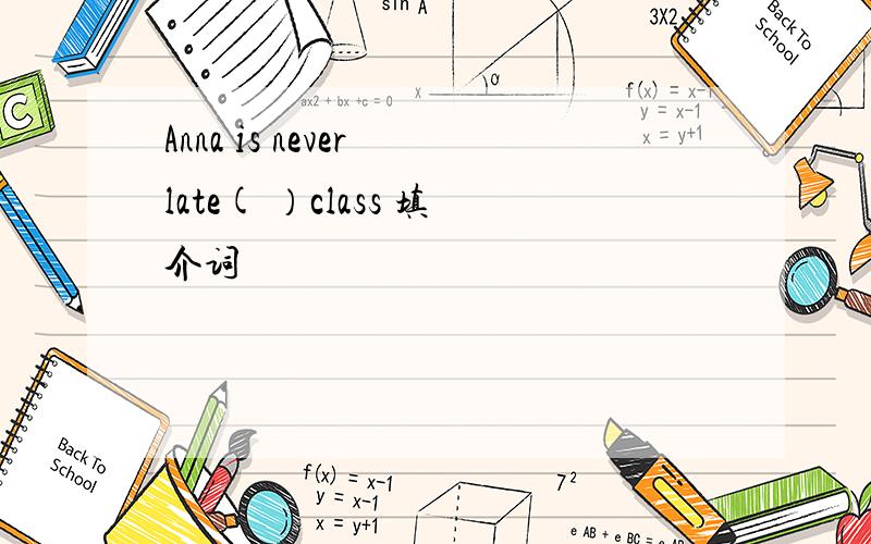 Anna is never late( ）class 填介词