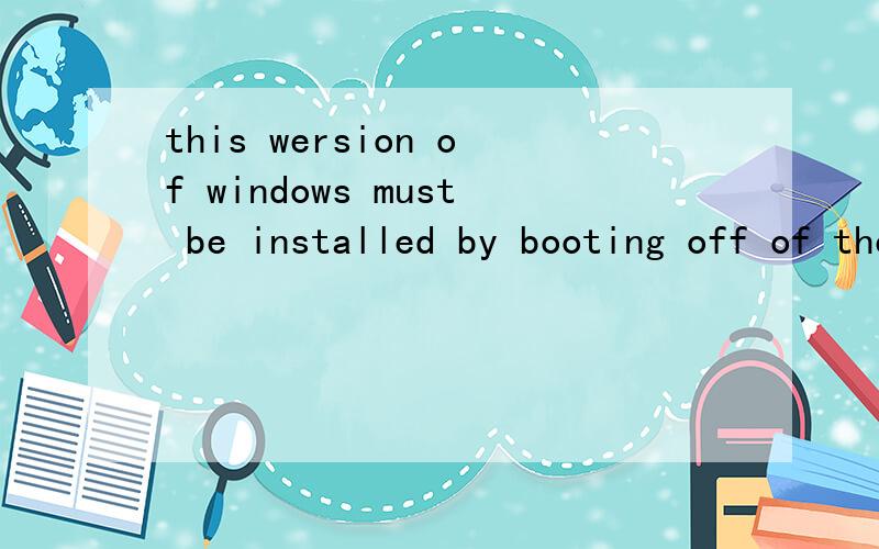 this wersion of windows must be installed by booting off of the CD