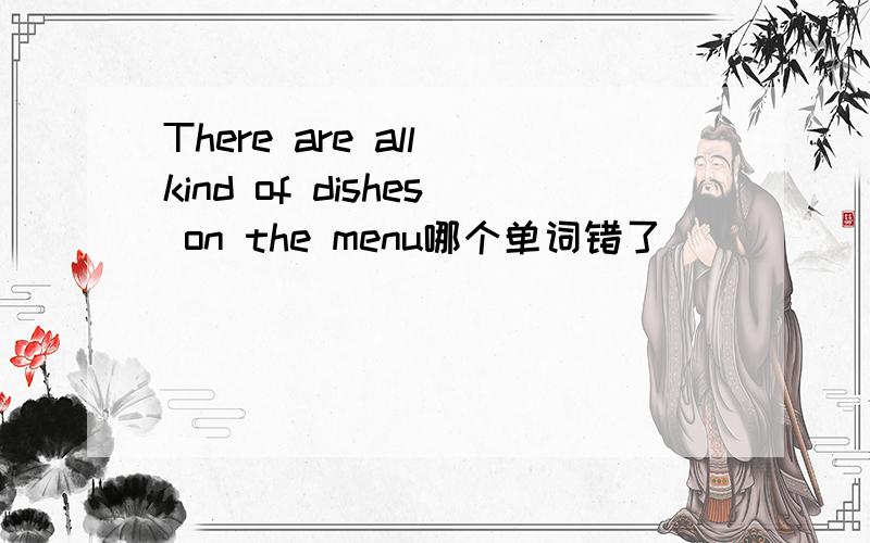 There are all kind of dishes on the menu哪个单词错了
