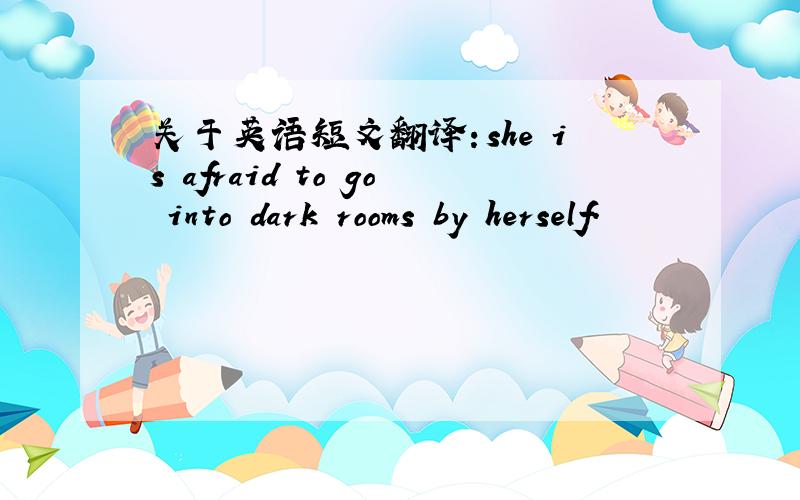 关于英语短文翻译：she is afraid to go into dark rooms by herself.