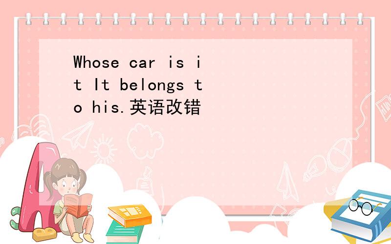 Whose car is it It belongs to his.英语改错