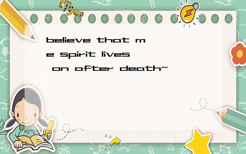 believe that me spirit lives on after death~