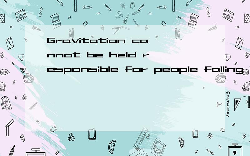 Gravitation cannot be held responsible for people falling in love!我想知道这句话的意思,其实每个单词的意思我都知道，但是组成一句话之后翻译出来就总是感觉不对，不是我要的那种感觉，是爱因斯坦的