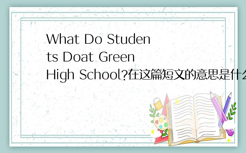 What Do Students Doat Green High School?在这篇短文的意思是什么