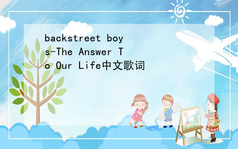 backstreet boys-The Answer To Our Life中文歌词