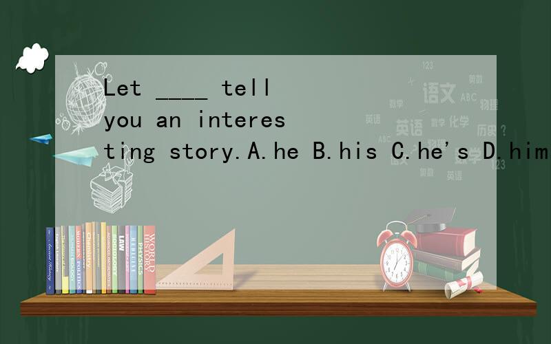Let ____ tell you an interesting story.A.he B.his C.he's D.him