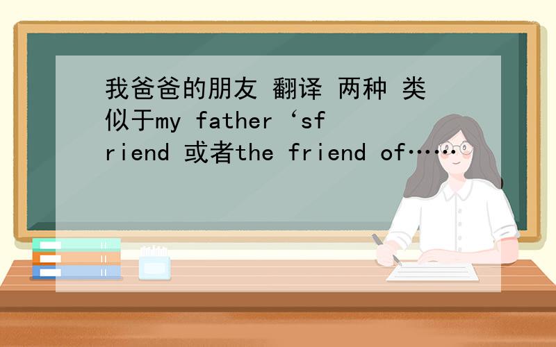 我爸爸的朋友 翻译 两种 类似于my father‘sfriend 或者the friend of……
