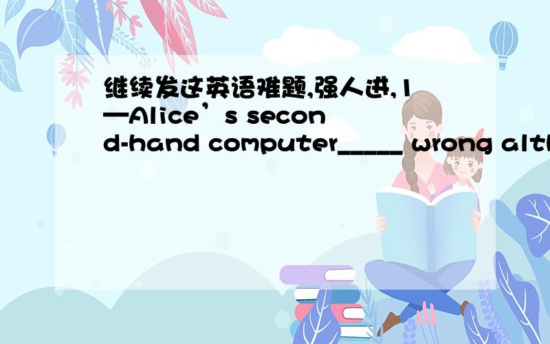 继续发这英语难题,强人进,1—Alice’s second-hand computer_____ wrong although she used it only once.A goes B has gone C is going D had goneK:Bwhy?可以用went不?