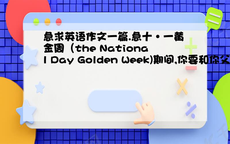 急求英语作文一篇.急十·一黄金周（the National Day Golden Week)期间,你要和你父母一起游北京.根据以下提示,写一篇旅游计划.词数：80词左右提示：1.时间：10月1号-6号2.交通方式：坐火车3：参观