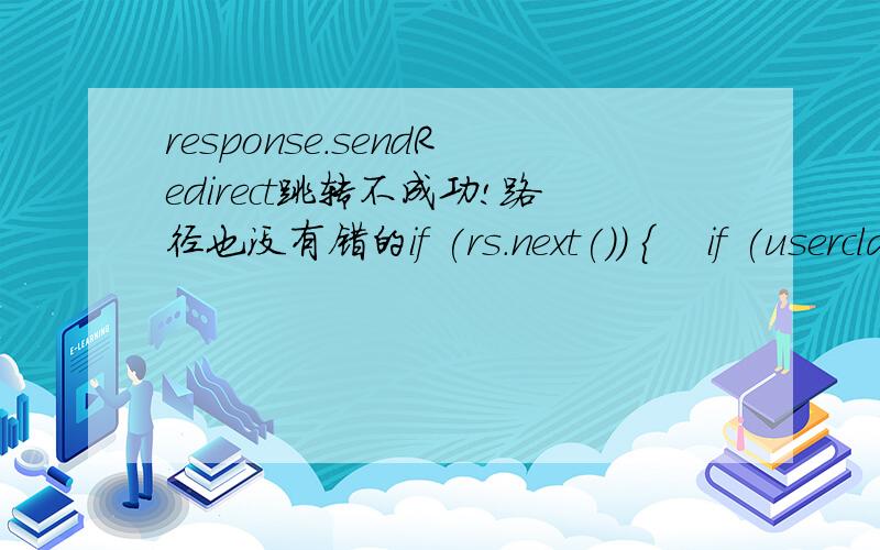 response.sendRedirect跳转不成功!路径也没有错的if (rs.next()) {    if (userclass.equals(