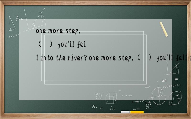 one more step,( ) you'll fall into the river?one more step,( ) you'll fall into the river.A andB or C so thatD butA还是B,为什么?