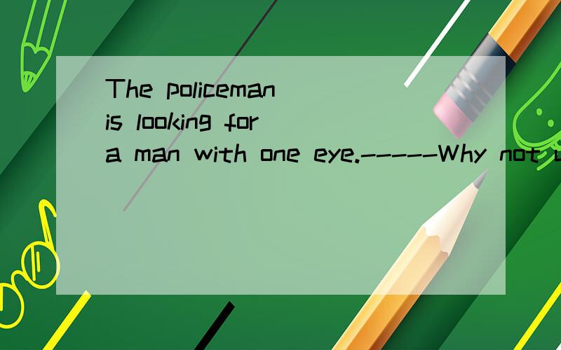 The policeman is looking fora man with one eye.-----Why not use two?幽默在何处?