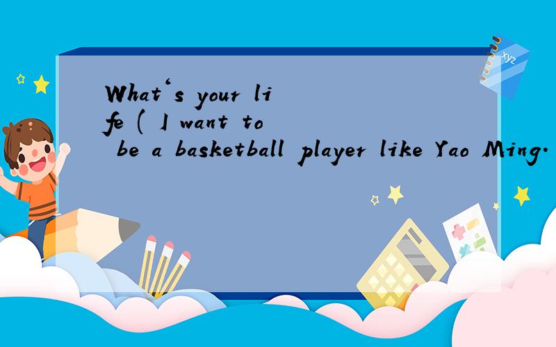What‘s your life ( I want to be a basketball player like Yao Ming.