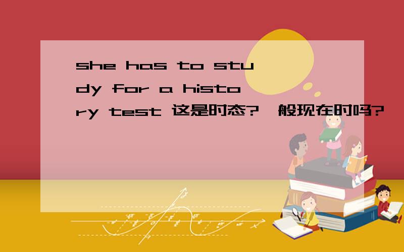 she has to study for a history test 这是时态?一般现在时吗?