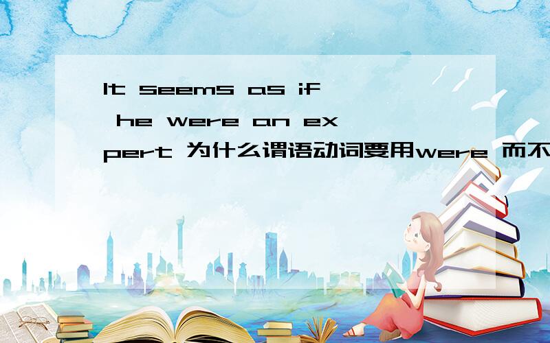 It seems as if he were an expert 为什么谓语动词要用were 而不是was