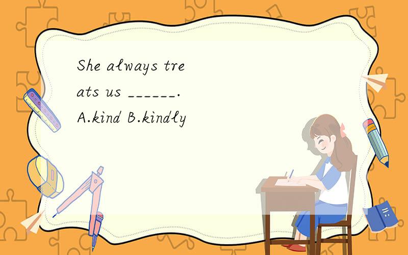 She always treats us ______.A.kind B.kindly