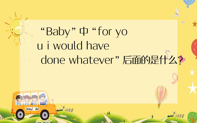 “Baby”中“for you i would have done whatever”后面的是什么?