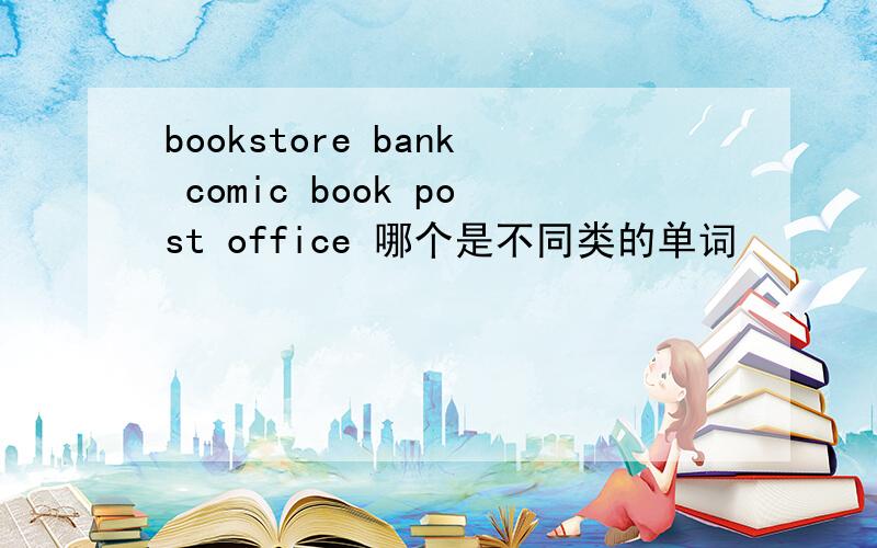 bookstore bank comic book post office 哪个是不同类的单词