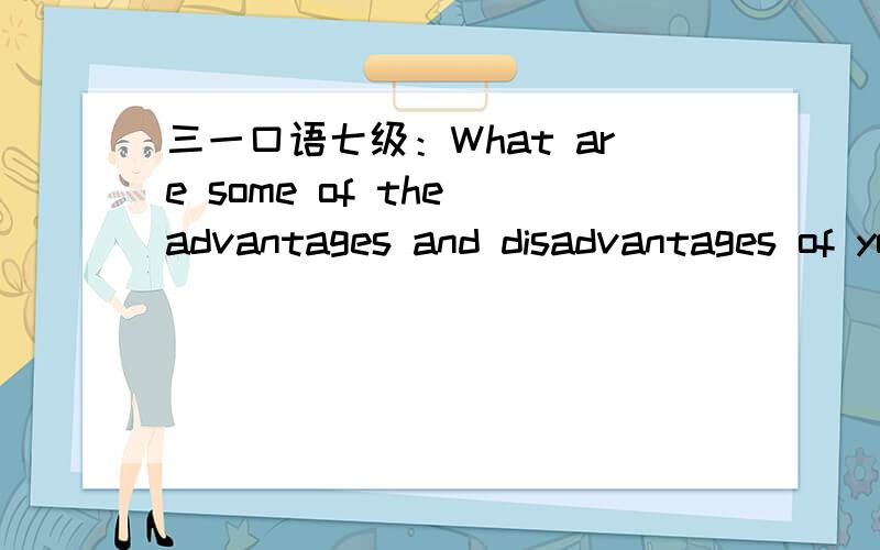 三一口语七级：What are some of the advantages and disadvantages of your school education?