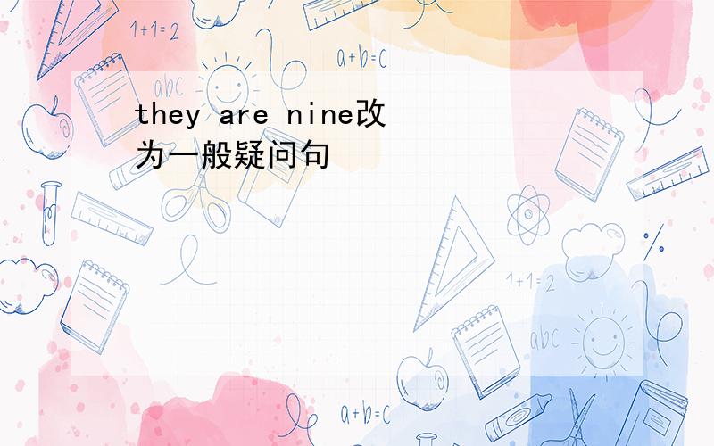 they are nine改为一般疑问句