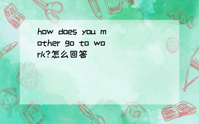 how does you mother go to work?怎么回答