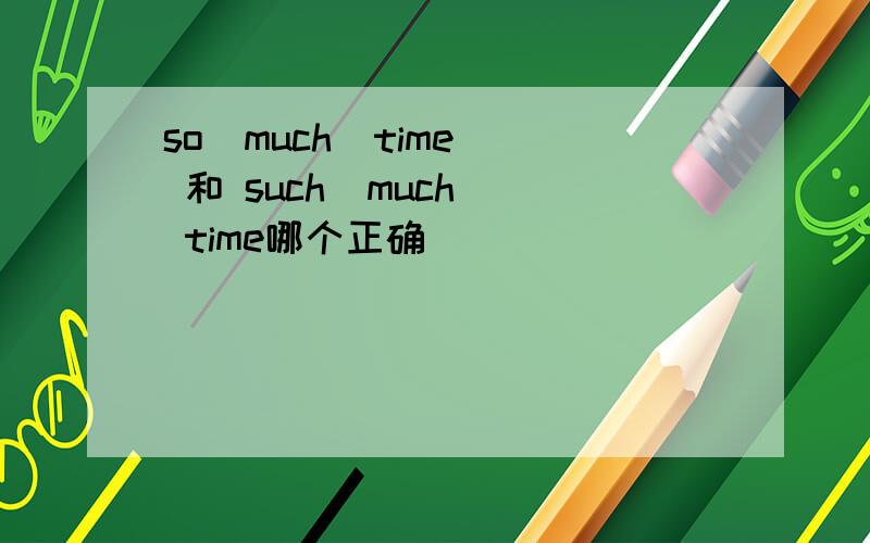 so  much  time 和 such  much  time哪个正确
