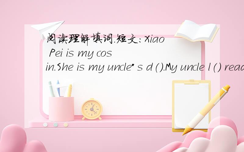 阅读理解填词.短文:Xiao Pei is my cosin.She is my uncle