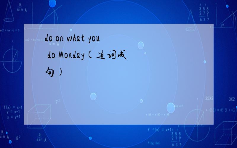 do on what you do Monday(连词成句）