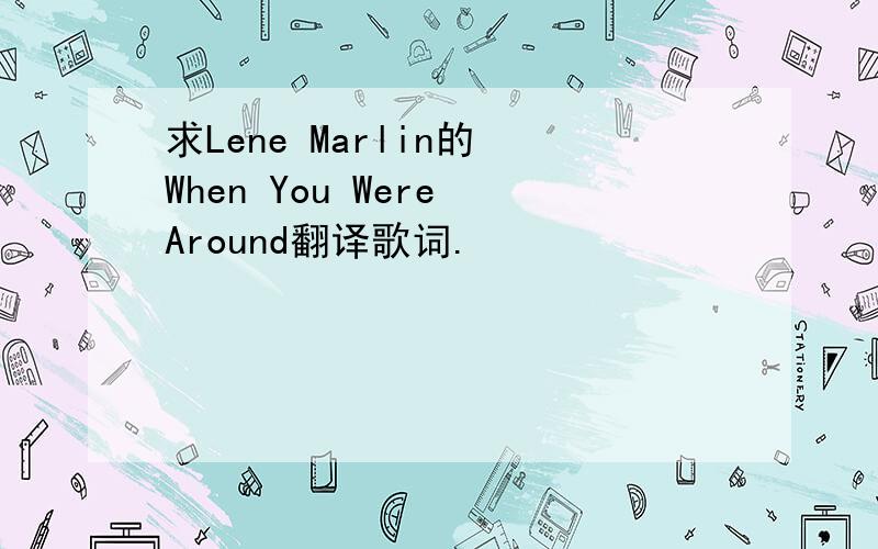求Lene Marlin的 When You Were Around翻译歌词.