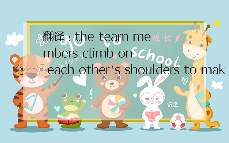 翻译：the team members climb on each other's shoulders to mak human piramid