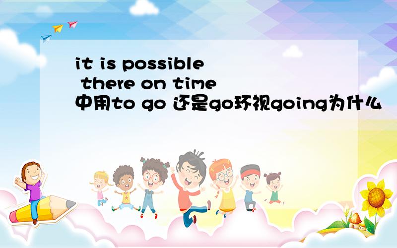 it is possible there on time中用to go 还是go环视going为什么