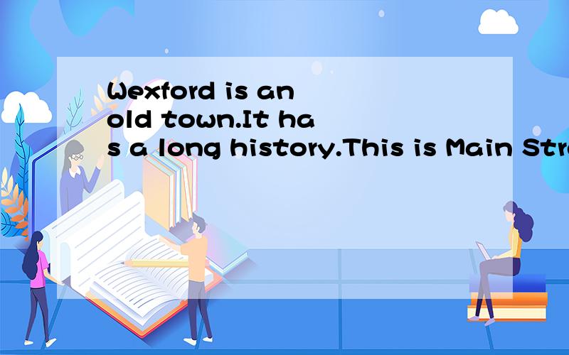 Wexford is an old town.It has a long history.This is Main Street.There is a school,a library,a supermarket,a bus station,a museum,and a restaurant.Do you see the school over there?the museum is across from the school.The library is next to the school