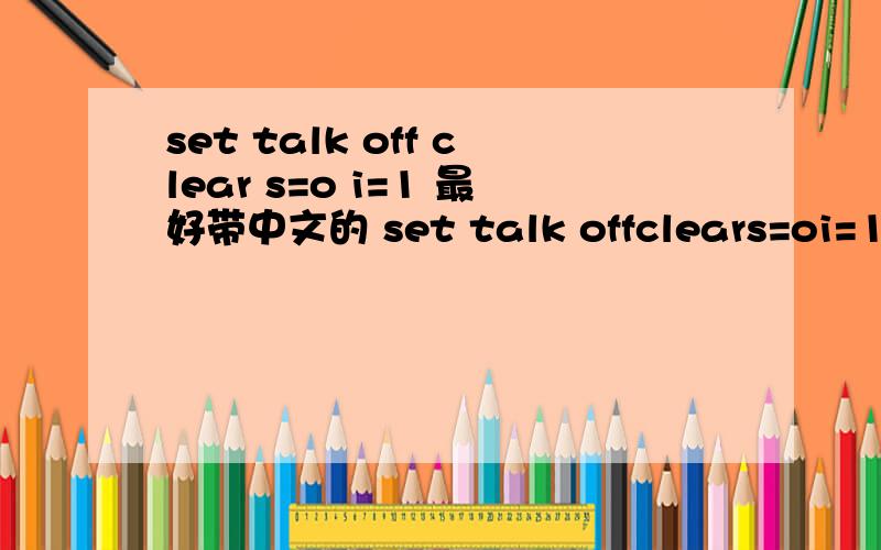 set talk off clear s=o i=1 最好带中文的 set talk offclears=oi=1do while i