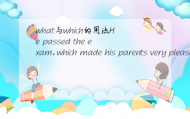what与which的用法He passed the exam,which made his parents very pleased.请问问什么要用WHICH而不是WHAT