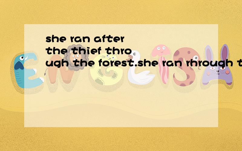 she ran after the thief through the forest.she ran rhrough the forest after the thief.这两句有区she ran after the thief through the forest.she ran rhrough the forest after the thief.这两句有区别吗?