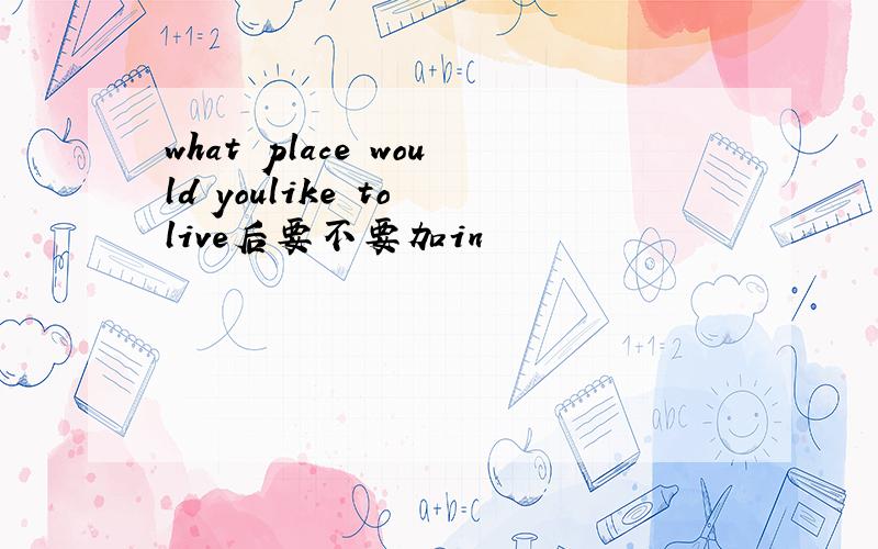 what place would youlike to live后要不要加in