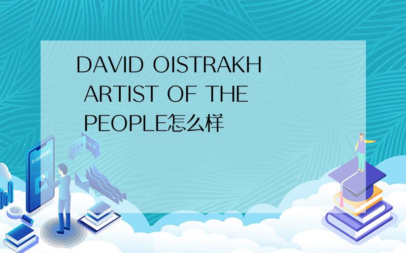 DAVID OISTRAKH ARTIST OF THE PEOPLE怎么样