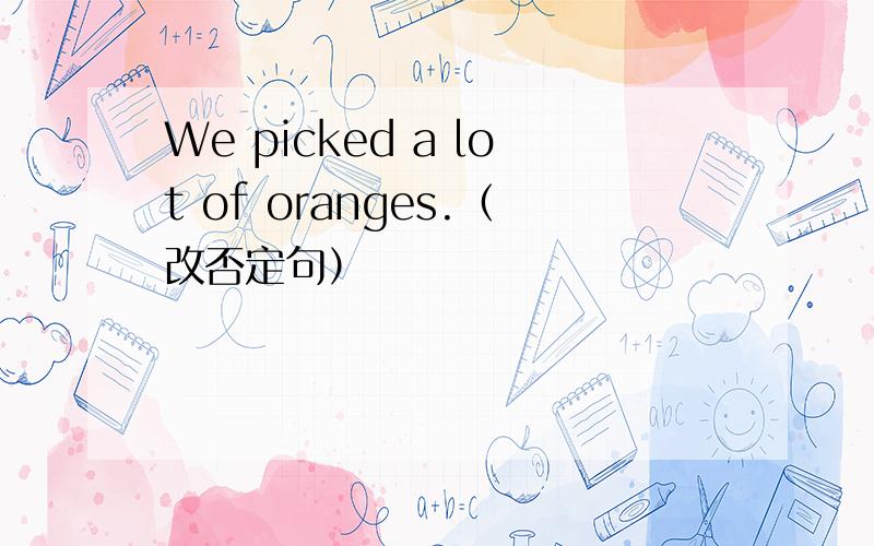 We picked a lot of oranges.（改否定句）