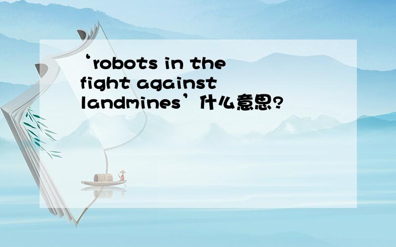 ‘robots in the fight against landmines’什么意思?