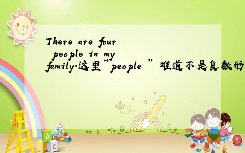 There are four people in my family.这里“people ” 难道不是复数形式吗?peoples.There are four people in my family.这里“people ” 难道不是复数形式吗?peoples.