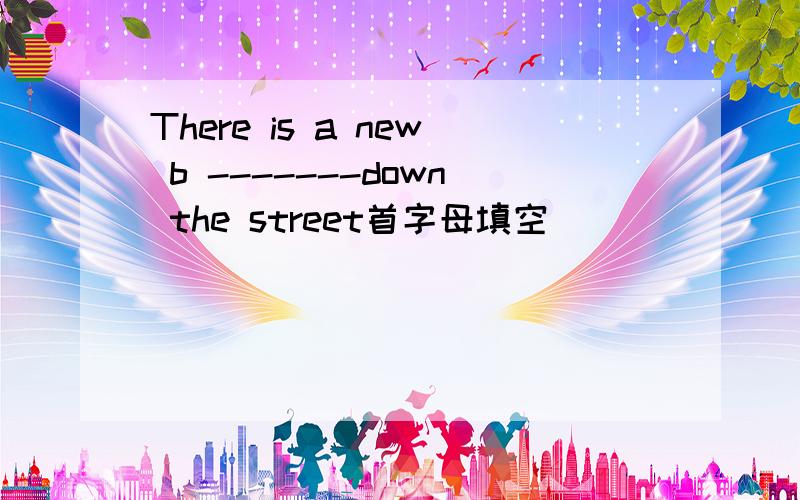 There is a new b -------down the street首字母填空