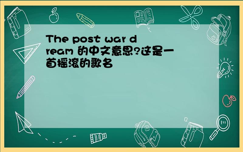 The post war dream 的中文意思?这是一首摇滚的歌名