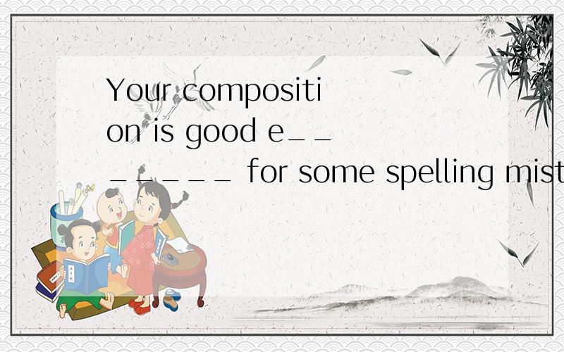 Your composition is good e_______ for some spelling mistakes...