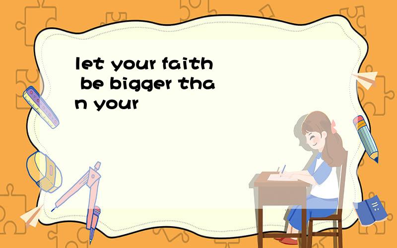 let your faith be bigger than your