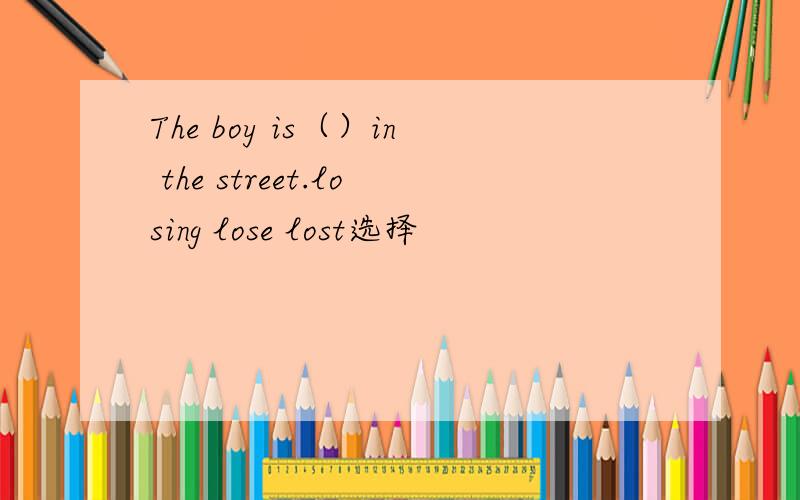 The boy is（）in the street.losing lose lost选择