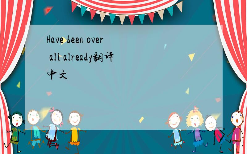 Have been over all already翻译中文