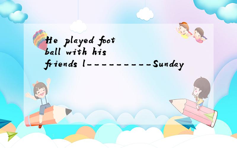 He played football with his friends l---------Sunday